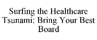 SURFING THE HEALTHCARE TSUNAMI: BRING YOUR BEST BOARD