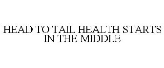 HEAD TO TAIL HEALTH STARTS IN THE MIDDLE