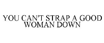 YOU CAN'T STRAP A GOOD WOMAN DOWN