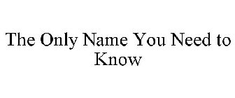 THE ONLY NAME YOU NEED TO KNOW