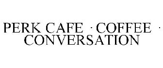 PERK CAFE · COFFEE · CONVERSATION
