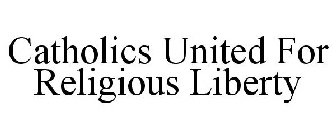 CATHOLICS UNITED FOR RELIGIOUS LIBERTY