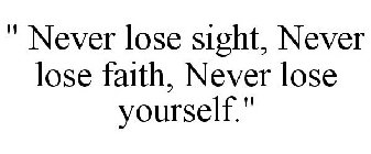 NEVER LOSE SIGHT, NEVER LOSE FAITH, NEVER LOSE YOURSELF