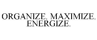 ORGANIZE. MAXIMIZE. ENERGIZE.