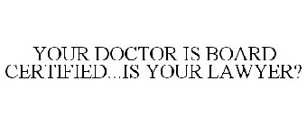 YOUR DOCTOR IS BOARD CERTIFIED...IS YOUR LAWYER?