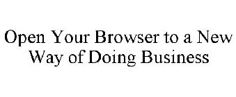 OPEN YOUR BROWSER TO A NEW WAY OF DOINGBUSINESS