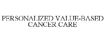 PERSONALIZED VALUE-BASED CANCER CARE