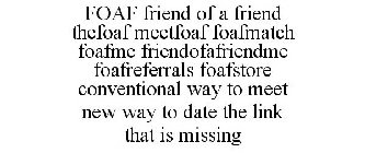 FOAF FRIEND OF A FRIEND THEFOAF MEETFOAF FOAFMATCH FOAFME FRIENDOFAFRIENDME FOAFREFERRALS FOAFSTORE CONVENTIONAL WAY TO MEET NEW WAY TO DATE THE LINK THAT IS MISSING