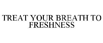TREAT YOUR BREATH TO FRESHNESS
