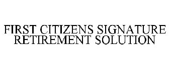 FIRST CITIZENS SIGNATURE RETIREMENT SOLUTION