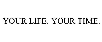 YOUR LIFE. YOUR TIME.