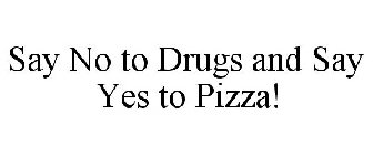 SAY NO TO DRUGS AND SAY YES TO PIZZA!