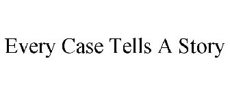 EVERY CASE TELLS A STORY