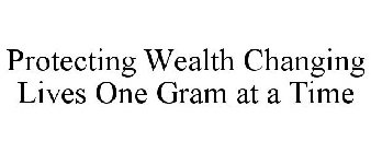 PROTECTING WEALTH CHANGING LIVES ONE GRAM AT A TIME