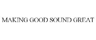 MAKING GOOD SOUND GREAT