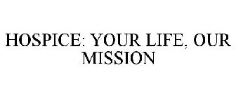 HOSPICE: YOUR LIFE, OUR MISSION