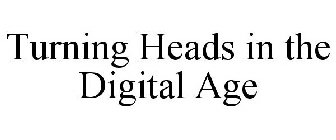 TURNING HEADS IN THE DIGITAL AGE
