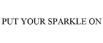 PUT YOUR SPARKLE ON