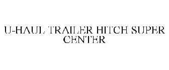 U-HAUL TRAILER HITCH SUPER CENTERS