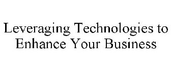 LEVERAGING TECHNOLOGIES TO ENHANCE YOURBUSINESS