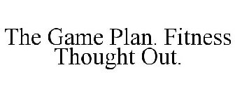 THE GAME PLAN. FITNESS THOUGHT OUT.