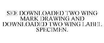 SEE DOWNLOADED TWO WING MARK DRAWING AND DOWNLOADED TWO WING LABEL SPECIMEN.