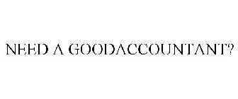 NEED A GOODACCOUNTANT?