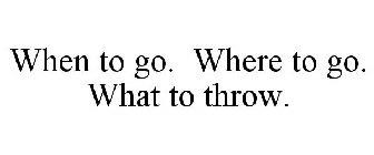 WHEN TO GO. WHERE TO GO. WHAT TO THROW.