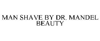 MAN SHAVE BY DR. MANDEL BEAUTY