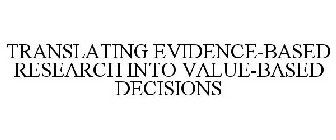 TRANSLATING EVIDENCE-BASED RESEARCH INTO VALUE-BASED DECISIONS