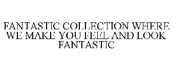 FANTASTIC COLLECTION WHERE WE MAKE YOU FEEL AND LOOK FANTASTIC