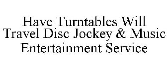 HAVE TURNTABLES WILL TRAVEL DISC JOCKEY & MUSIC ENTERTAINMENT SERVICE