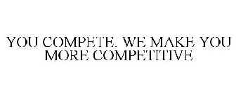 YOU COMPETE. WE MAKE YOU MORE COMPETITIVE