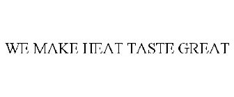 WE MAKE HEAT TASTE GREAT