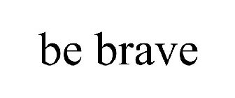 BE BRAVE