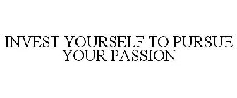 INVEST YOURSELF TO PURSUE YOUR PASSION