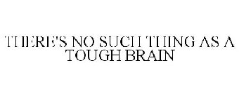 THERE'S NO SUCH THING AS A TOUGH BRAIN