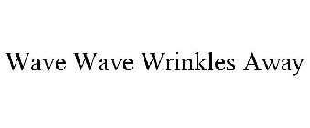 WAVE WAVE WRINKLES AWAY