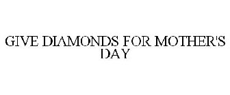 GIVE DIAMONDS FOR MOTHER'S DAY