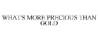 WHAT'S MORE PRECIOUS THAN GOLD