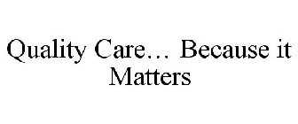 QUALITY CARE... BECAUSE IT MATTERS
