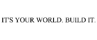 IT'S YOUR WORLD. BUILD IT.