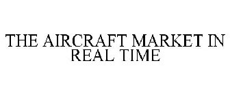 THE AIRCRAFT MARKET IN REAL TIME