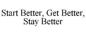 START BETTER, GET BETTER, STAY BETTER