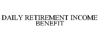 DAILY RETIREMENT INCOME BENEFIT