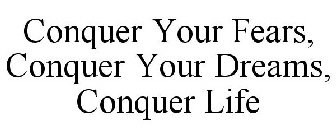 CONQUER YOUR FEARS, CONQUER YOUR DREAMS, CONQUER LIFE