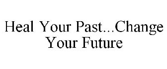 HEAL YOUR PAST...CHANGE YOUR FUTURE