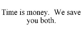 TIME IS MONEY. WE SAVE YOU BOTH.