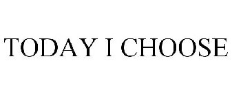 TODAY I CHOOSE