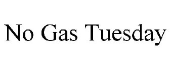 NO GAS TUESDAY